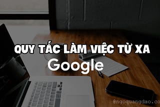 Học được gì từ những chính sách làm việc từ xa của Google?