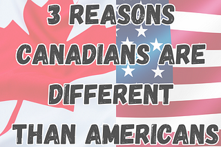 custom made image with canadian flag and american flag and text that says “3 resons Canadians are different than Americans.”