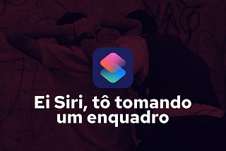 Ei Siri, tô tomando um enquadro