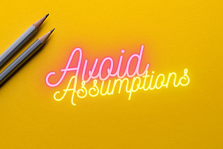 What should I done in first place when things get unmanageable. One is to avoid assumption.