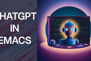 Adding ChatGPT To Emacs, the ultimate coding experience.