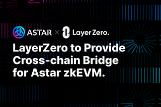 LayerZero to Provide Cross-chain Interoperability for Astar zkEVM