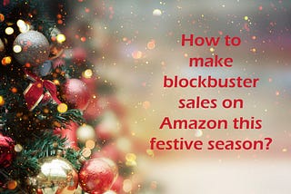 How to make blockbuster sales on Amazon this festive season?