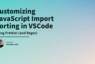 Customizing JavaScript Import Sorting in VSCode Using Prettier (and Regex)