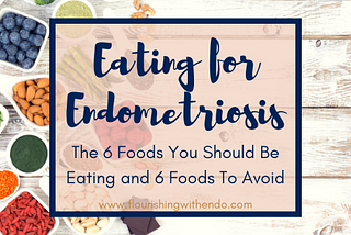 6 Foods You Should Be Eating if You Have Endometriosis and 6 You Should be Avoiding