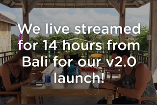 We live streamed for 14 hours from Bali for our v2.0 launch!