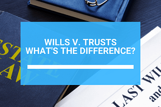 Will or Trust — What’s the Difference?