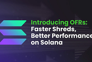 Introducing OFRs: Faster Shreds, Better Performance on Solana