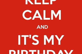 Keep calm it’s my birthday!!!