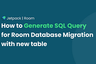 How to Generate SQL Query for Room Database Migration with new table