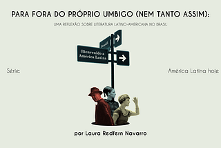 PARA FORA DO PRÓPRIO UMBIGO (NEM TANTO ASSIM): UMA REFLEXÃO SOBRE LITERATURA LATINO-AMERICANA NO…