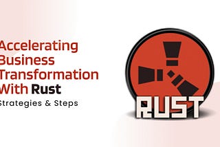 Accelerating Business Transformation with Rust: Strategies & Steps