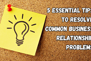 5 Tips to Solve Common Business Relationship Problems