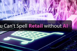 You Can’t Spell Retail without AI