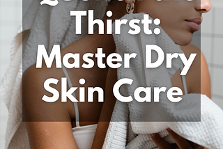 Quenching the Thirst: Mastering Dry Skin Care — Part 3 of the Skin Identity Series