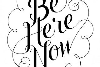 Be Here Now