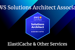 ElastiCache for the AWS Solutions Architect Associate Certification.