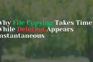 Why File Copying Takes Time While Deletion Appears Instantaneous?