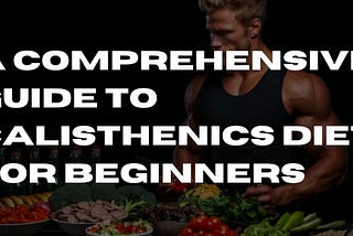 A Comprehensive Guide to Calisthenics Diet for Beginners(2023)