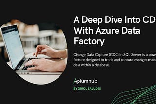 A Deep Dive Into CDC With Azure Data Factory — Apiumhub