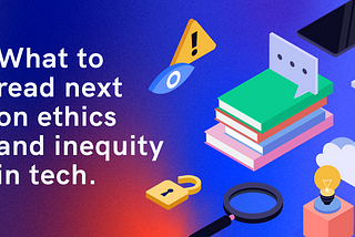 What to Read Next on Ethics and Inequity in Tech