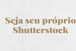 Sempre que possível, seja seu próprio Shutterstock