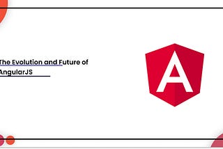 The Evolution and Future of AngularJS