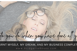 I Burnt Myself, My Dream and My Business Completely Out