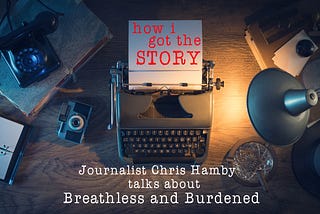 How I Got the Story: Breathless and Burdened
