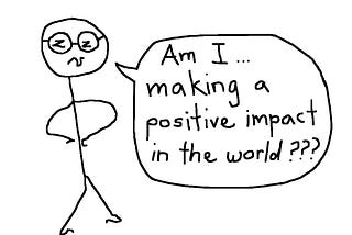 Stick man looking uncomfortable asking “Am I making a positive impact in the world?”