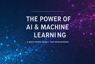 Unlocking the Power of AI & Machine Learning: A Must-Know Guide for Developers