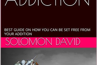 [EBOOK]-HOW TO OVERCOME ADDICTION: BEST GUIDE ON HOW YOU CAN BE SET FREE FROM YOUR ADDITION