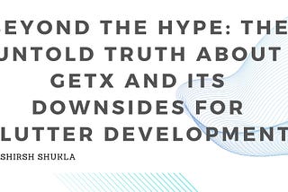 Beyond the Hype: The Untold Truth About GetX and Its Downsides for Flutter Development