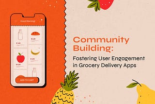 Community Building: Fostering User Engagement in Grocery Delivery Apps