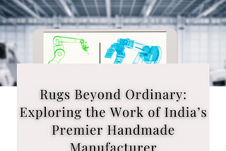 Rugs Beyond Ordinary: Exploring the Work of India’s Premier Handmade Manufacturer — Kaka Overseas