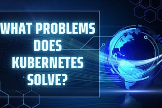 What Problems Does Kubernetes Solve?