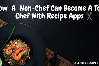 How  A  Non-Chef Can Become A Top Chef With Recipe Apps