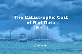 The catastrophic cost of bad data and where it’s all headed (Part 1 of 5)