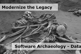 Modernize the Legacy — Software Archaeology — Data