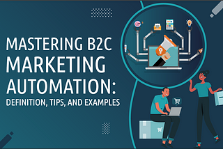 Guide to B2C Marketing Automation: Meaning, Tips, and Examples