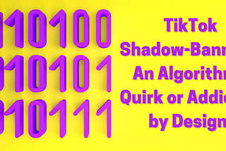 TikTok Shadow-Banning: An Algorithmic Quirk or Addiction by Design?