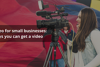 Video for small businesses: 4 Ways you can get a video