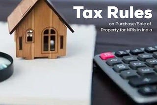 TAX RULES ON PURCHASE OR SALE OF PROPERTY FOR NRI IN INDIA