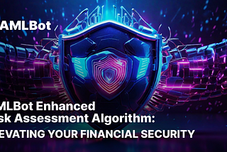 AMLBot’s Enhanced Risk Assessment Algorithm: Elevating Your Financial Security
