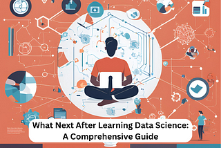 What Next After Learning Data Science: A Comprehensive Guide