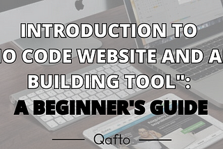 Introducing You To The No-Code Website and App Building: A Beginner’s Guide, Qafto