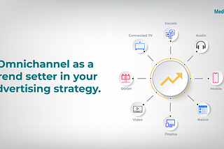 Omnichannel as a trend setter in your advertising strategy.