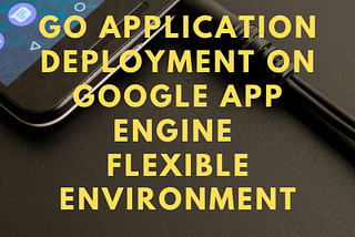 Go Application deployment on Google App Engine flexible environment — PKC Blog Hub