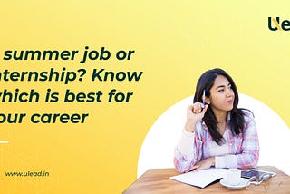 A Summer Internship or Job? Know which is best for your career