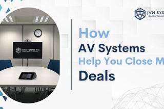 How AV Systems Can Help You Close More Deals